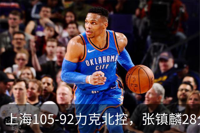 上海105-92力克北控，张镇麟28分，廖三宁34分