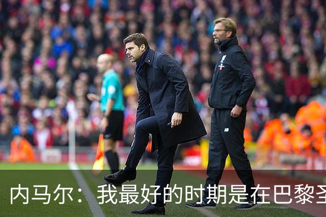 内马尔:我最好的时期是在巴黎圣日耳曼