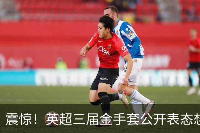 震惊！英超三届金手套公开表态想踢西甲，阿森纳拉响离队警报
